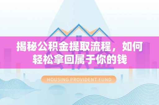 勃利揭秘公积金提取流程，如何轻松拿回属于你的钱