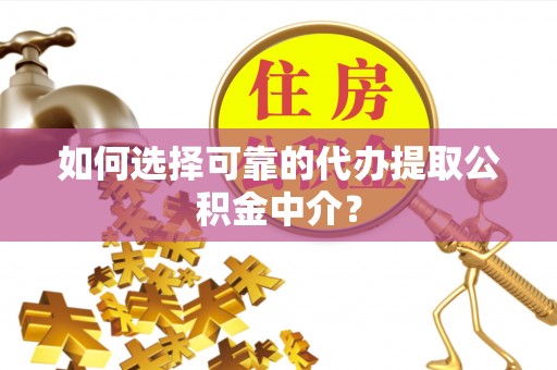勃利如何选择可靠的代办提取公积金中介？