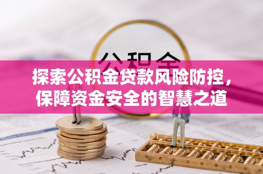 勃利探索公积金贷款风险防控，保障资金安全的智慧之道