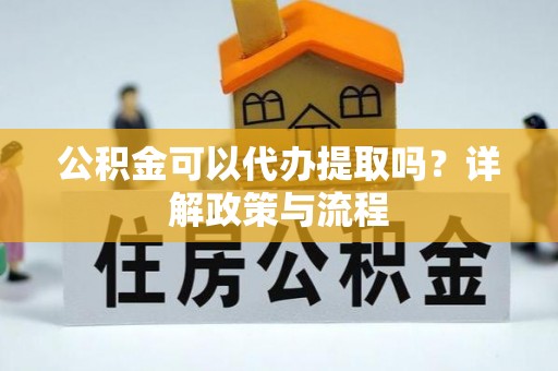 勃利公积金可以代办提取吗？详解政策与流程