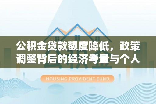 大村公积金贷款额度降低，政策调整背后的经济考量与个人应对策略
