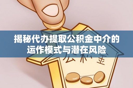 大村揭秘代办提取公积金中介的运作模式与潜在风险
