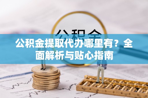 大村公积金提取代办哪里有？全面解析与贴心指南