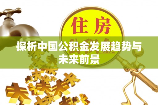 锦州探析中国公积金发展趋势与未来前景