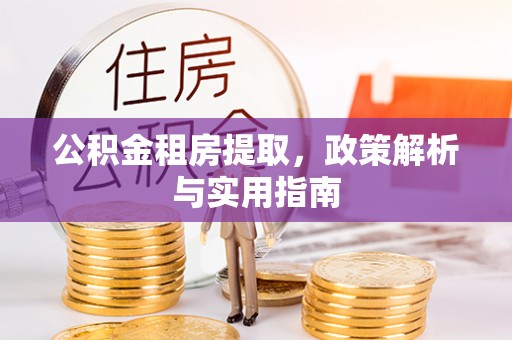 佳里公积金租房提取，政策解析与实用指南