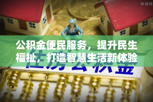 佳里公积金便民服务，提升民生福祉，打造智慧生活新体验