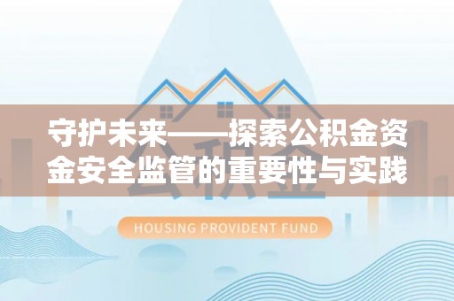 上城守护未来——探索公积金资金安全监管的重要性与实践路径