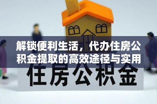 上城解锁便利生活，代办住房公积金提取的高效途径与实用技巧