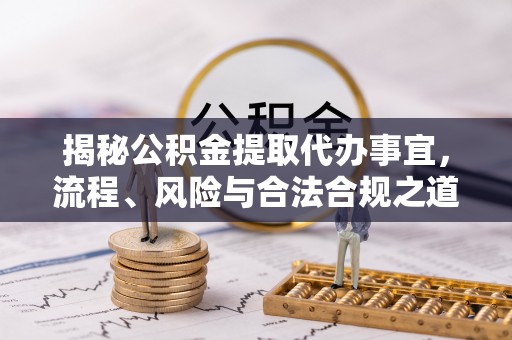 凉山揭秘公积金提取代办事宜，流程、风险与合法合规之道