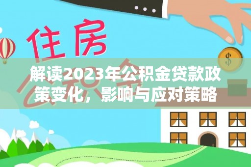 澄迈解读2023年公积金贷款政策变化，影响与应对策略
