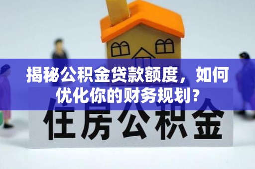 澄迈揭秘公积金贷款额度，如何优化你的财务规划？