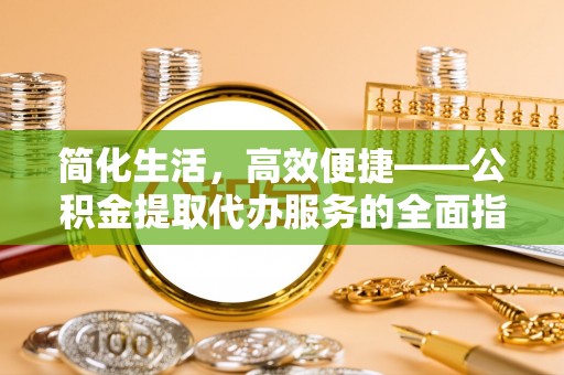 红安简化生活，高效便捷——公积金提取代办服务的全面指南
