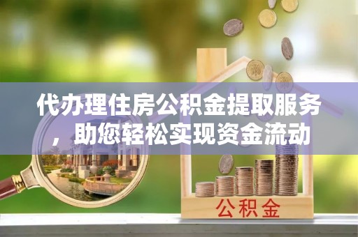 富裕代办理住房公积金提取服务，助您轻松实现资金流动