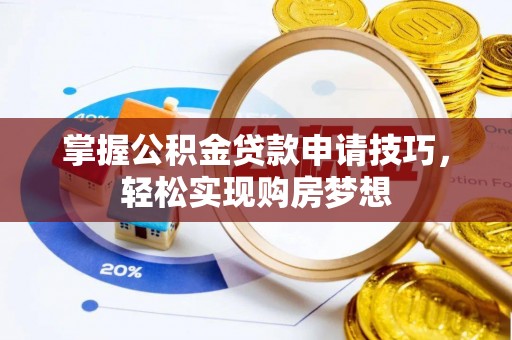 南漳掌握公积金贷款申请技巧，轻松实现购房梦想