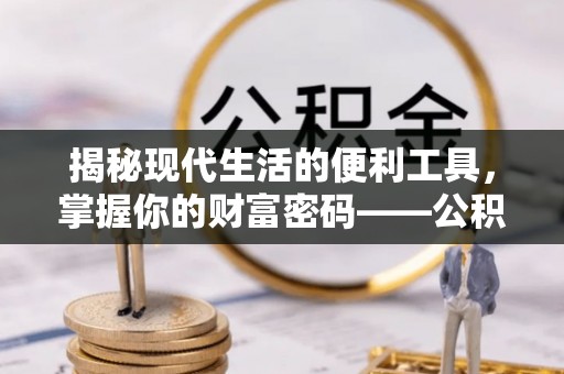 南漳揭秘现代生活的便利工具，掌握你的财富密码——公积金查询方式