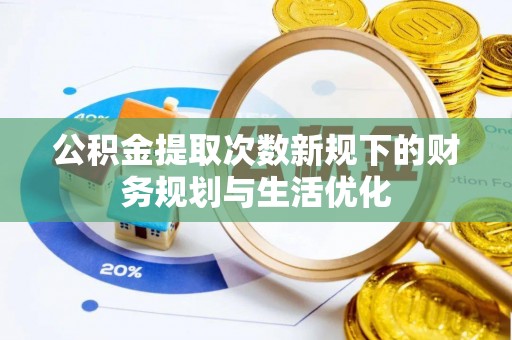 普格公积金提取次数新规下的财务规划与生活优化