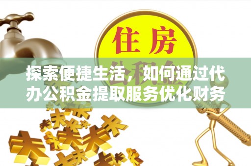 三河探索便捷生活，如何通过代办公积金提取服务优化财务管理