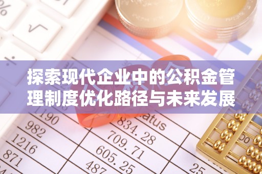 三河探索现代企业中的公积金管理制度优化路径与未来发展