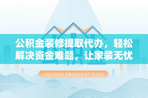 三河公积金装修提取代办，轻松解决资金难题，让家装无忧