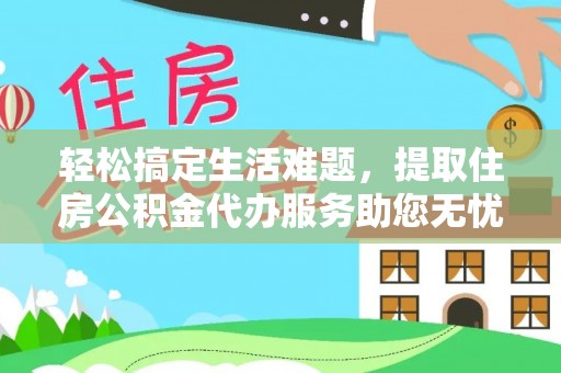 三河轻松搞定生活难题，提取住房公积金代办服务助您无忧理财