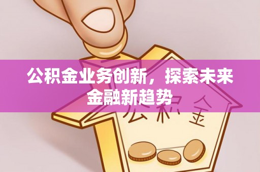 新建公积金业务创新，探索未来金融新趋势