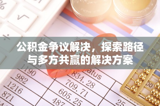 思南公积金争议解决，探索路径与多方共赢的解决方案