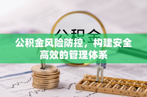 思南公积金风险防控，构建安全高效的管理体系