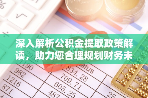 思南深入解析公积金提取政策解读，助力您合理规划财务未来