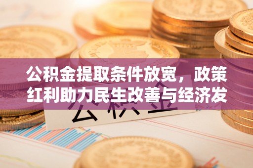 思南公积金提取条件放宽，政策红利助力民生改善与经济发展