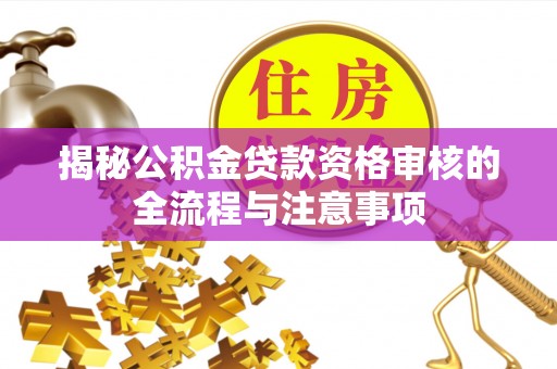 乐陵揭秘公积金贷款资格审核的全流程与注意事项