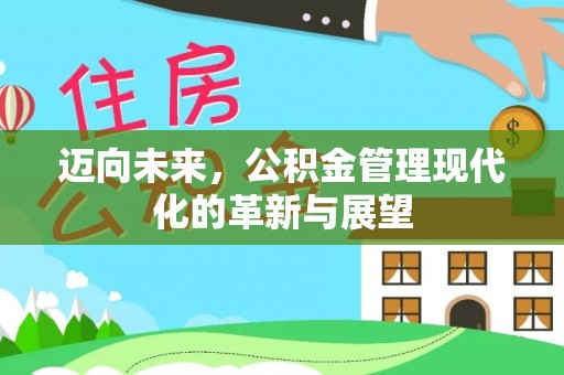 乐陵迈向未来，公积金管理现代化的革新与展望