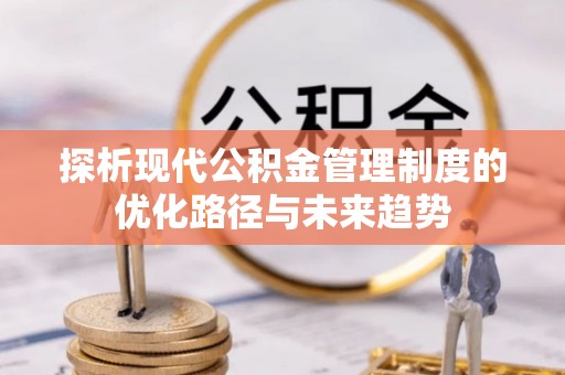 三河探析现代公积金管理制度的优化路径与未来趋势