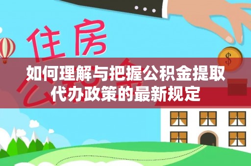 柳南如何理解与把握公积金提取代办政策的最新规定