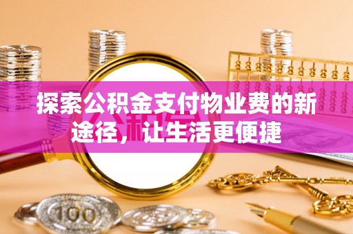  探索公积金支付物业费的新途径，让生活更便捷