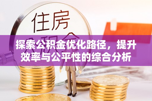  探索公积金优化路径，提升效率与公平性的综合分析