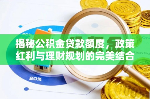  揭秘公积金贷款额度，政策红利与理财规划的完美结合