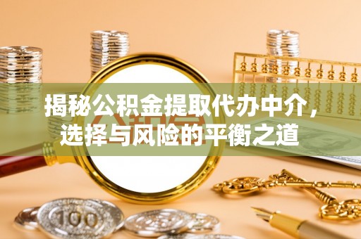  揭秘公积金提取代办中介，选择与风险的平衡之道