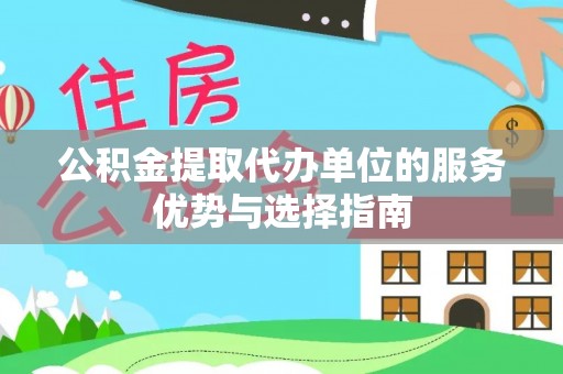 武江公积金提取代办单位的服务优势与选择指南