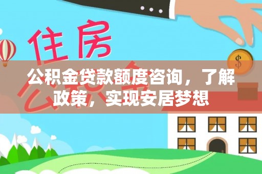 马尾公积金贷款额度咨询，了解政策，实现安居梦想