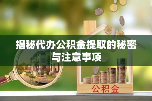 马尾揭秘代办公积金提取的秘密与注意事项