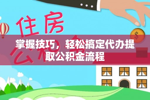 马尾掌握技巧，轻松搞定代办提取公积金流程
