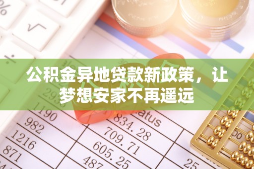 呈贡公积金异地贷款新政策，让梦想安家不再遥远
