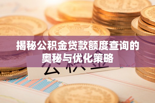 呈贡揭秘公积金贷款额度查询的奥秘与优化策略