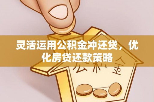潮安灵活运用公积金冲还贷，优化房贷还款策略