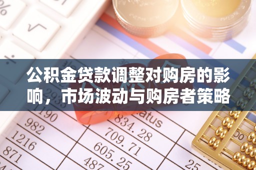 潮安公积金贷款调整对购房的影响，市场波动与购房者策略解析