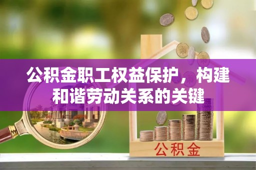 西华公积金职工权益保护，构建和谐劳动关系的关键