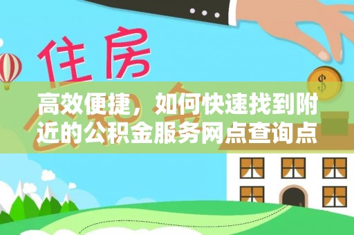 富平高效便捷，如何快速找到附近的公积金服务网点查询点
