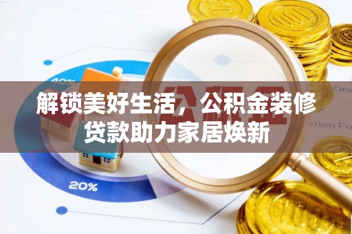 富平解锁美好生活，公积金装修贷款助力家居焕新