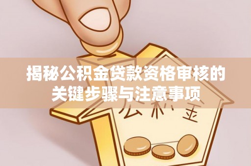 龙岩揭秘公积金贷款资格审核的关键步骤与注意事项