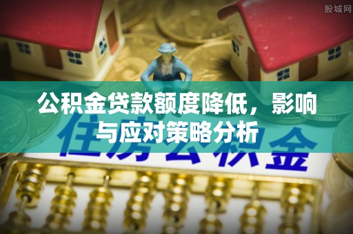 龙岩公积金贷款额度降低，影响与应对策略分析